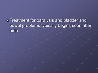 Treatment for paralysis and bladder and
bowel problems typically begins soon after
birth
 