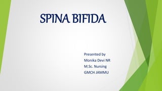 SPINA BIFIDA
Presented by
Monika Devi NR
M.Sc. Nursing
GMCH JAMMU
 