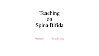 Teaching
on
Spina Bifida
Presented by Ms. Vidya juneja
 