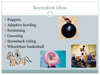 Recreation IdeasPuppetsAdaptive bowlingSwimmingCanoeingHorseback ridingWheelchair basketball