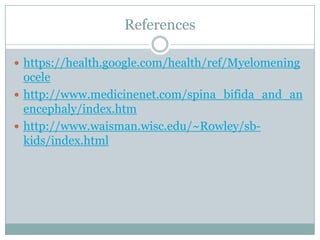 Referenceshttps://health.google.com/health/ref/Myelomeningocelehttp://www.medicinenet.com/spina_bifida_and_anencephaly/index.htmhttp://www.waisman.wisc.edu/~Rowley/sb-kids/index.html