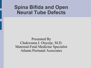 Spina Bifida and Open Neural Tube Defects Presented By Chukwuma I. Onyeije, M.D. Maternal-Fetal Medicine Specialist Atlanta Perinatal Associates 