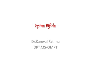 Dr.Kanwal Fatima
DPT,MS-OMPT
Spina Bifida
Dr.Kanwal Fatima
DPT,MS-OMPT
 