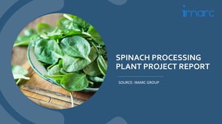 SPINACH PROCESSING
PLANT PROJECT REPORT
SOURCE: IMARC GROUP
 