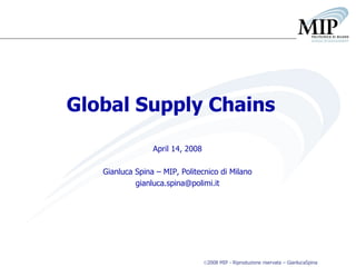Global Supply Chains April 14, 2008 Gianluca Spina – MIP, Politecnico di Milano [email_address] 