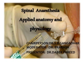 Spinal Anaesthesia
Appliedanatomyand
physiology
CHAIRPERSON:DR.S.B GANGADHAR
MODERATOR :DR. PRAKASH
PRESENTOR: DR.DABER PAREED
 