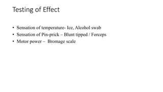 Testing of Effect
• Sensation of temperature- Ice, Alcohol swab
• Sensation of Pin-prick – Blunt tipped / Forceps
• Motor power – Bromage scale
 