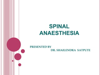 SPINAL
ANAESTHESIA
PRESENTED BY
DR. SHAILENDRA SATPUTE
 