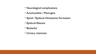 • Neurological complications
• Arachnoiditis / Meningitis
• Spinal / Epidural Hematoma Formation
• Epidural Abscess
• Backache
• Urinary retension
 