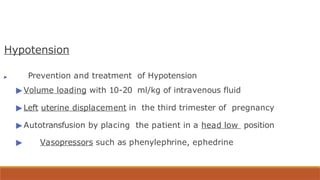 Hypotension
▶ Prevention and treatment of Hypotension
▶ Volume loading with 10-20 ml/kg of intravenous fluid
▶ Left uterine displacement in the third trimester of pregnancy
▶ Autotransfusion by placing the patient in a head low position
▶ Vasopressors such as phenylephrine, ephedrine
 