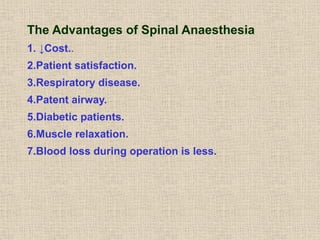 The Advantages of Spinal Anaesthesia
1. ↓Cost..
2.Patient satisfaction.
3.Respiratory disease.
4.Patent airway.
5.Diabetic patients.
6.Muscle relaxation.
7.Blood loss during operation is less.
 