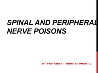 SPINAL AND PERIPHERAL
NERVE POISONS
BY PRIYANKA ( MBBS STUDENT )
 