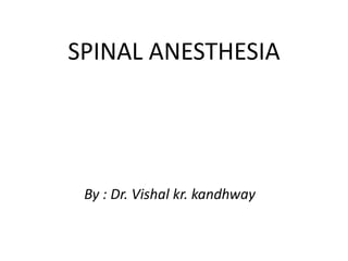 SPINAL ANESTHESIA
By : Dr. Vishal kr. kandhway
 