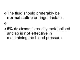 The fluid should preferably be
normal saline or ringer lactate.

5% dextrose is readily metabolised
and so is not effective in
maintaining the blood pressure.
 