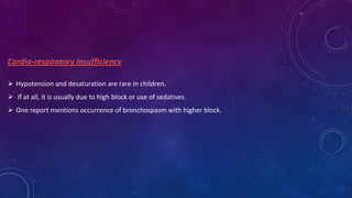 Cardio-respiratory insufficiency
 Hypotension and desaturation are rare in children.

 If at all, it is usually due to high block or use of sedatives.
 One report mentions occurrence of bronchospasm with higher block.

 