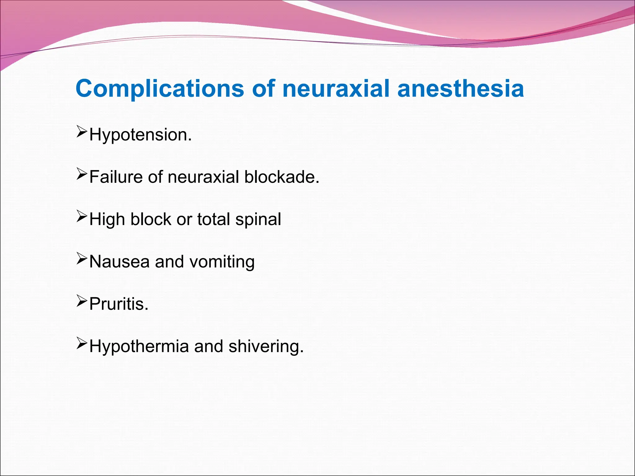 Complications of neuraxial anesthesia
Hypotension.
Failure of neuraxial blockade.
High block or total spinal
Nausea and vomiting
Pruritis.
Hypothermia and shivering.
 