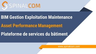 BIM Gestion Exploitation Maintenance
Asset Performance Management
Plateforme de services du bâtiment
www.spinalcom.com
 