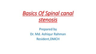 Basics Of Spinal canal
stenosis
Prepared by
Dr. Md. Ashiqur Rahman
Resident,DMCH
 