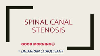 SPINAL CANAL
STENOSIS
• DR.ARPAN CHAUDHARY
GOOD MORNING😊
 