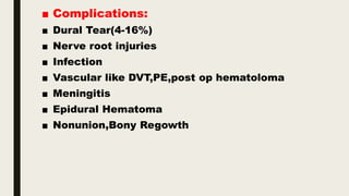 ■ Complications:
■ Dural Tear(4-16%)
■ Nerve root injuries
■ Infection
■ Vascular like DVT,PE,post op hematoloma
■ Meningitis
■ Epidural Hematoma
■ Nonunion,Bony Regowth
 