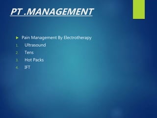 PT .MANAGEMENT
 Pain Management By Electrotherapy
1. Ultrasound
2. Tens
3. Hot Packs
4. IFT
 