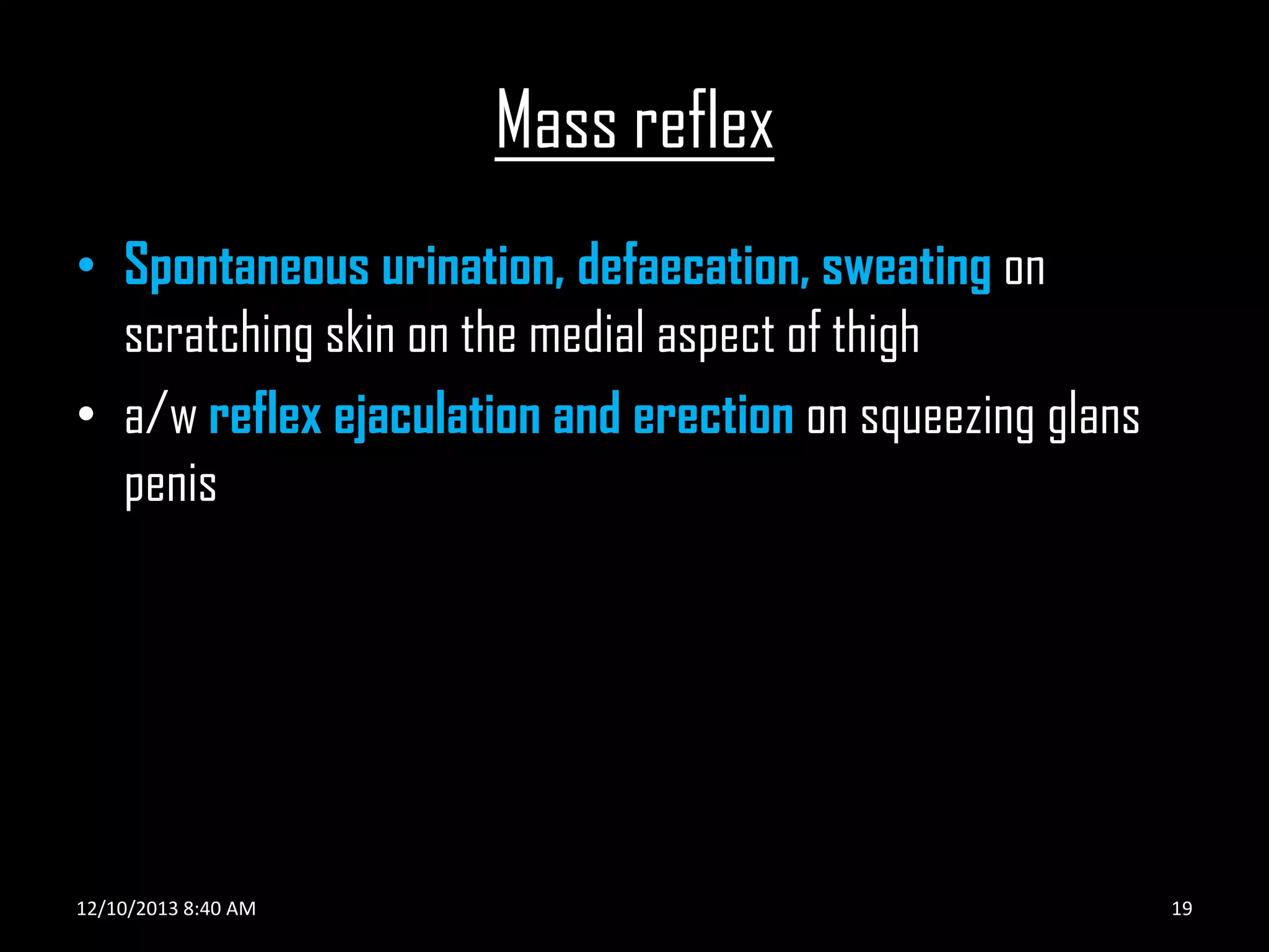 Mass reflex
• Spontaneous urination, defaecation, sweating on
scratching skin on the medial aspect of thigh
• a/w reflex ejaculation and erection on squeezing glans
penis

12/10/2013 8:40 AM

19

 