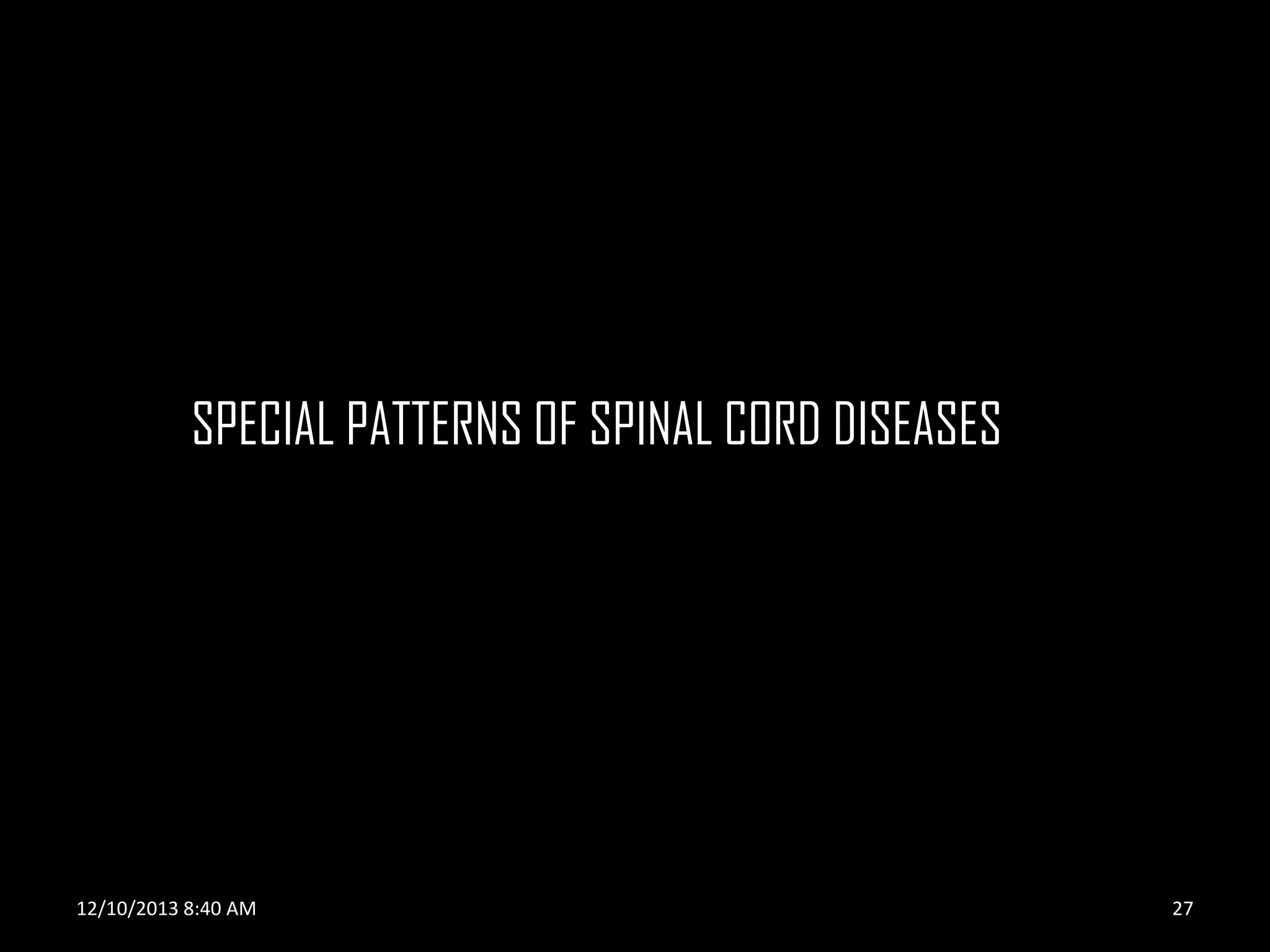 SPECIAL PATTERNS OF SPINAL CORD DISEASES

12/10/2013 8:40 AM

27

 