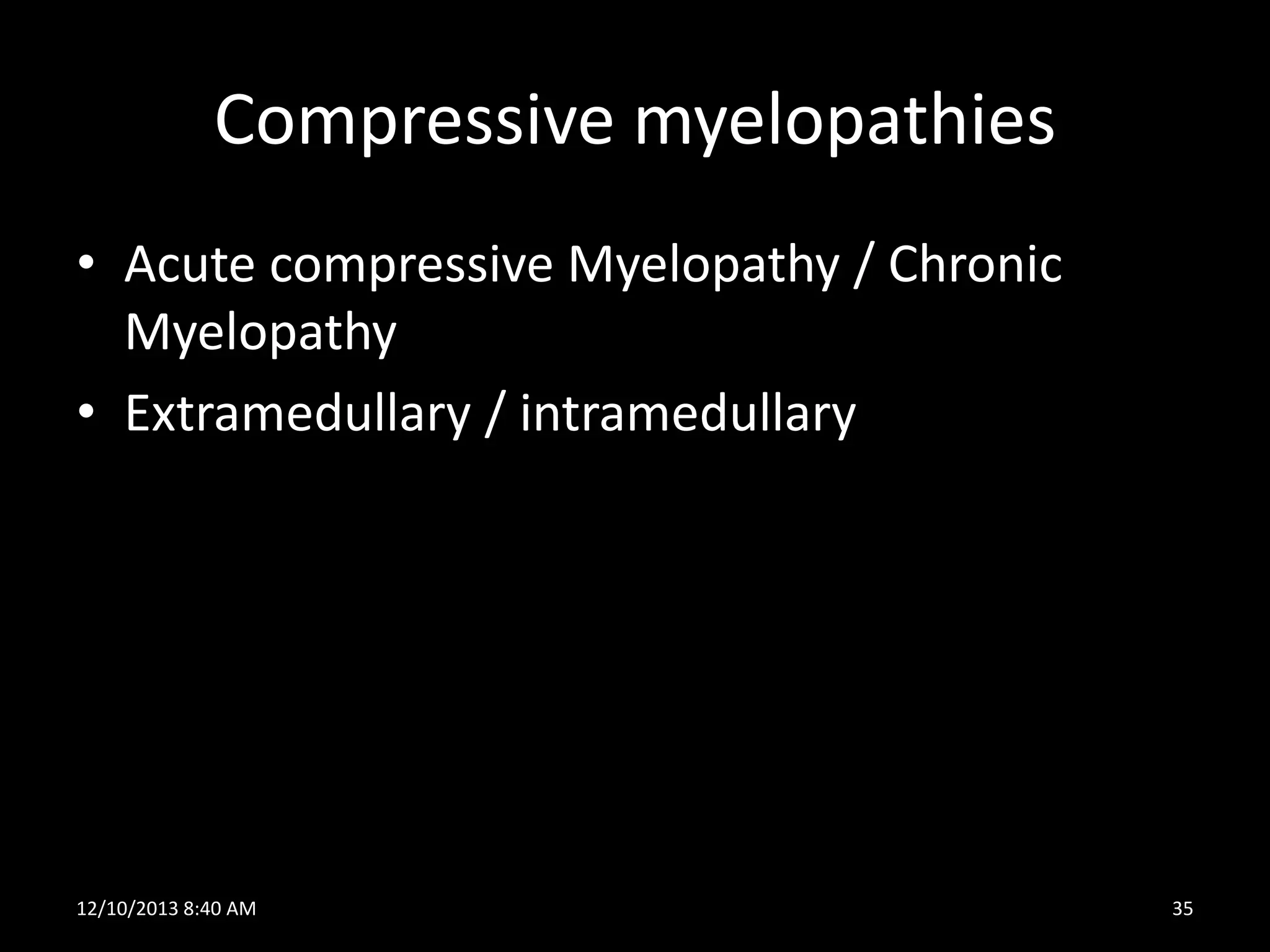 Compressive myelopathies
• Acute compressive Myelopathy / Chronic
Myelopathy
• Extramedullary / intramedullary

12/10/2013 8:40 AM

35

 