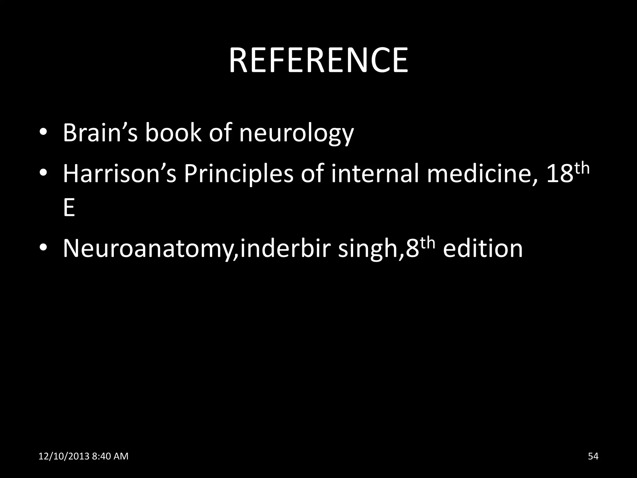 REFERENCE
• Brain’s book of neurology
• Harrison’s Principles of internal medicine, 18th
E
• Neuroanatomy,inderbir singh,8th edition

12/10/2013 8:40 AM

54

 