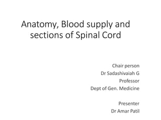 Anatomy, Blood supply and
sections of Spinal Cord
Chair person
Dr Sadashivaiah G
Professor
Dept of Gen. Medicine
Presenter
Dr Amar Patil
 
