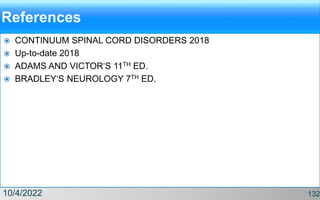 References
 CONTINUUM SPINAL CORD DISORDERS 2018
 Up-to-date 2018
 ADAMS AND VICTOR‘S 11TH ED.
 BRADLEY‘S NEUROLOGY 7TH ED.
10/4/2022 132
 