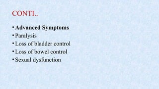 CONTI..
•Advanced Symptoms
•Paralysis
•Loss of bladder control
•Loss of bowel control
•Sexual dysfunction
 