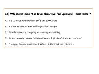 12) Which statement is true about Spinal Epidural Hematoma ?It is common with incidence of 5 per 100000 ptsIt is not associated with anticoagulation therapyPain decreases by coughing or sneezing or strainingPatients usually present initialy with neurological deficit rather than painEmergent decompressive laminectomy is the treatment of choice 