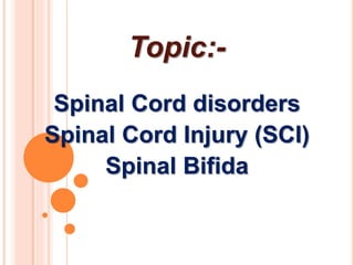 Topic:-
Spinal Cord disorders
Spinal Cord Injury (SCI)
Spinal Bifida
 