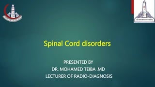Spinal Cord disorders
PRESENTED BY
DR. MOHAMED TEIBA .MD
LECTURER OF RADIO-DIAGNOSIS
 
