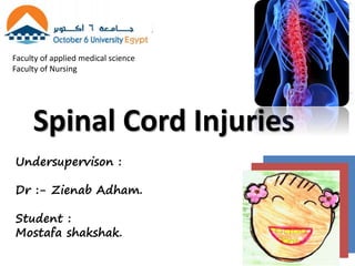 Faculty of applied medical science
Faculty of Nursing
Undersupervison :
Dr :- Zienab Adham.
Student :
Mostafa shakshak.
Spinal Cord Injuries
 