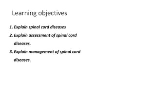 Learning objectives
1. Explain spinal cord diseases
2. Explain assessment of spinal cord
diseases.
3. Explain management of spinal cord
diseases.
 