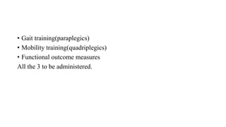 • Gait training(paraplegics)
• Mobility training(quadriplegics)
• Functional outcome measures
All the 3 to be administered.
 
