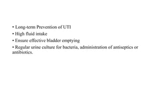 • Long-term Prevention of UTI
• High fluid intake
• Ensure effective bladder emptying
• Regular urine culture for bacteria, administration of antiseptics or
antibiotics.
 
