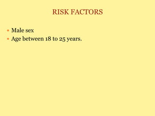 RISK FACTORS
 Male sex
 Age between 18 to 25 years.
 