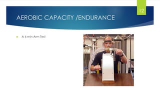 AEROBIC CAPACITY /ENDURANCE
 A 6 min Arm Test
12
 