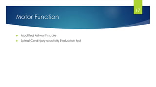Motor Function
 Modified Ashworth scale
 Spinal Cord injury spasticity Evaluation tool
17
 