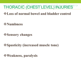 THORACIC (CHEST LEVEL) INJURIES
Loss of normal bowel and bladder control
Numbness
Sensory changes
Spasticity (increased muscle tone)
Weakness, paralysis
 