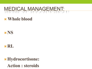MEDICAL MANAGEMENT:
 Whole blood
 NS
 RL
Hydrocortisone:
Action : steroids
 
