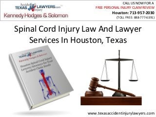 CALL US NOW FOR A
                       FREE PERSONAL INJURY CLAIM REVIEW
                                Houston: 713-957-2030
                                  (TOLL FREE: 888-777-6391)


Spinal Cord Injury Law And Lawyer
    Services In Houston, Texas




                   www.texasaccidentinjurylawyers.com
 
