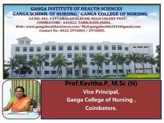 Prof.Kavitha.P, M.Sc (N)
Vice Principal,
Ganga College of Nursing ,
Coimbatore.
 
