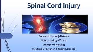 Spinal Cord Injury
Presented by: Anjali Arora
M.Sc. Nursing -1ST Year
College Of Nursing
Institute Of Liver and Biliary Sciences
 