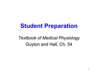 Student Preparation
Textbook of Medical Physiology
   Guyton and Hall, Ch. 54




                                 2
 