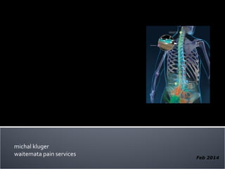 michal kluger
waitemata pain services
Spinal cord stimulation
– its place in NZ Pain management?
Feb 2014
 