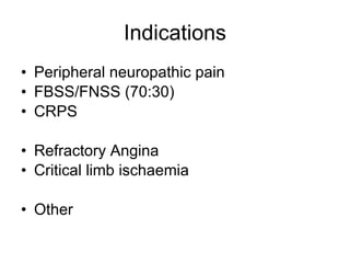 Indications Peripheral neuropathic pain FBSS/FNSS (70:30)‏ CRPS Refractory Angina Critical limb ischaemia Other 